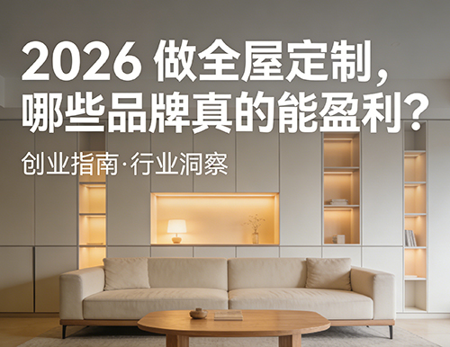 2026 做全屋定制，哪些品牌真的能盈利？