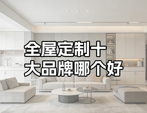全屋定制十大品牌哪個(gè)好？